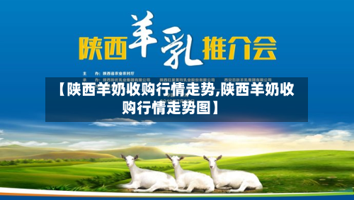 【陕西羊奶收购行情走势,陕西羊奶收购行情走势图】-第2张图片