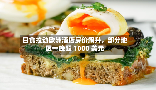 日食拉动欧洲酒店房价飙升，部分地区一晚超 1000 美元-第1张图片