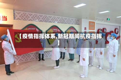 【疫情指挥体系,新冠期间抗疫指挥】-第2张图片