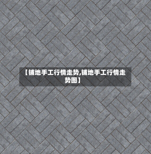 【铺地手工行情走势,铺地手工行情走势图】-第2张图片
