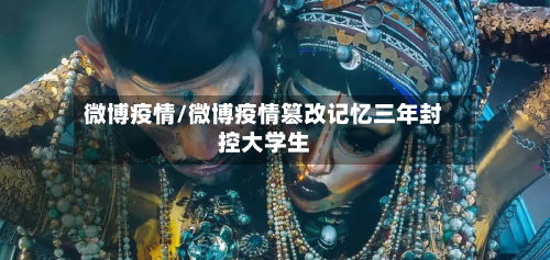 微博疫情/微博疫情篡改记忆三年封控大学生-第1张图片