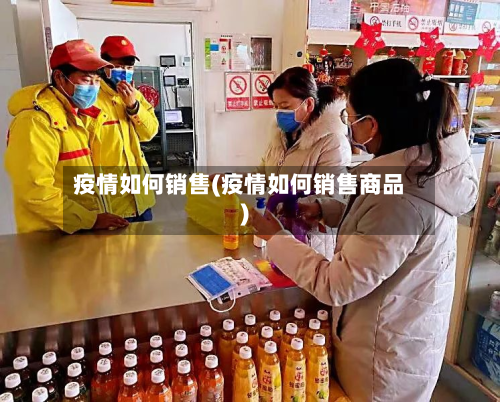 疫情如何销售(疫情如何销售商品)-第1张图片
