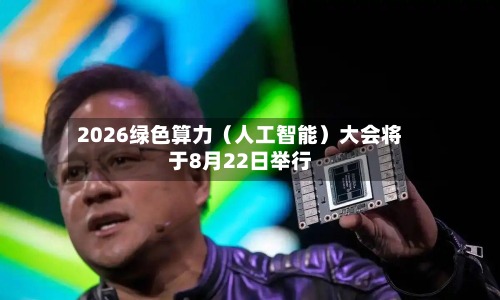 2026绿色算力(人工智能)大会将于8月22日举行-第1张图片