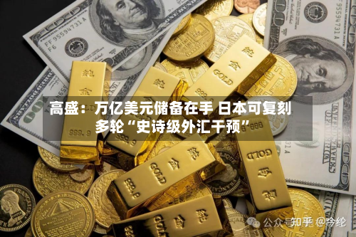 高盛：万亿美元储备在手 日本可复刻多轮“史诗级外汇干预”-第1张图片
