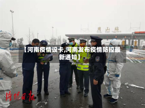 【河南疫情设卡,河南发布疫情防控最新通知】-第1张图片