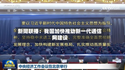 新闻联播:我国加快推动新一代通信网建设-第2张图片