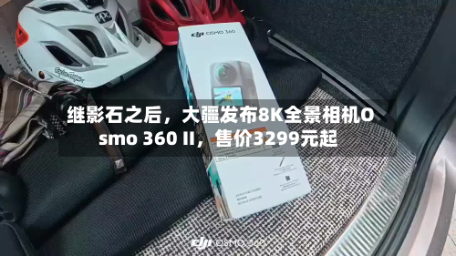 继影石之后，大疆发布8K全景相机Osmo 360 II，售价3299元起-第3张图片