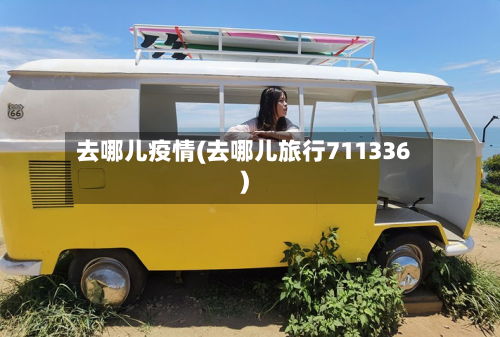 去哪儿疫情(去哪儿旅行711336)-第2张图片