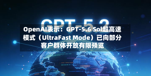OpenAI表示:GPT-5.6 Sol超高速模式(UltraFast Mode)已向部分客户群体开放有限预览-第1张图片