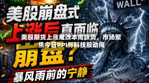 美股期货上涨难改本周跌势，市场聚焦今日PPI与科技股动向-第1张图片