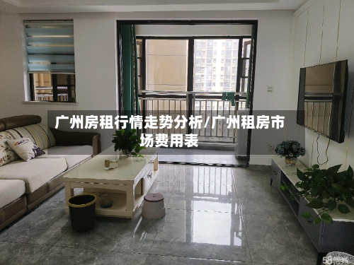 广州房租行情走势分析/广州租房市场费用表-第1张图片