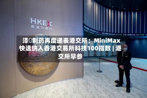 泽璟制药再度递表港交所；MiniMax快速纳入香港交易所科技100指数 | 港交所早参-第3张图片