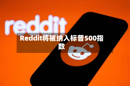 Reddit将被纳入标普500指数-第1张图片