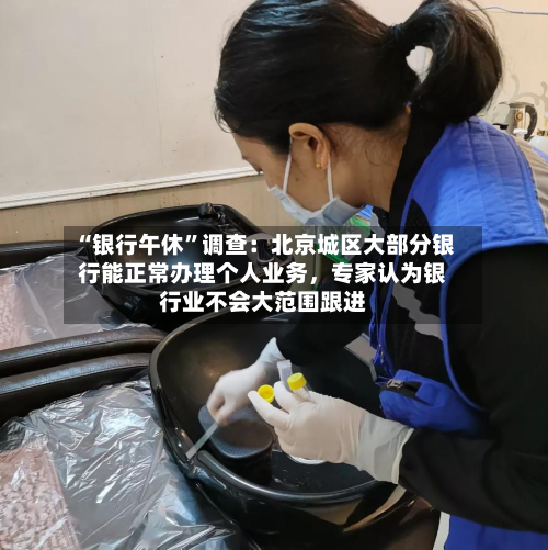 “银行午休”调查：北京城区大部分银行能正常办理个人业务，专家认为银行业不会大范围跟进-第3张图片