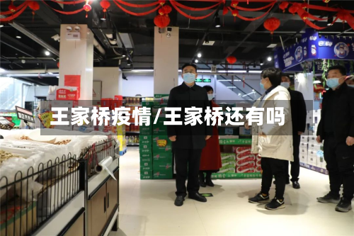 王家桥疫情/王家桥还有吗-第1张图片