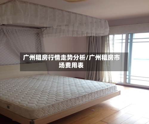 广州租房行情走势分析/广州租房市场费用表-第2张图片