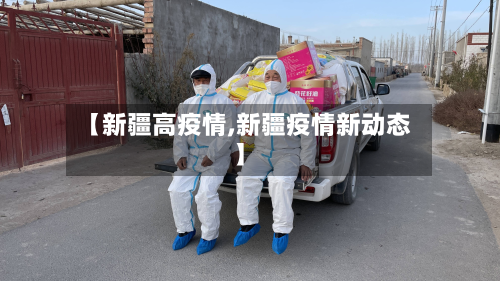 【新疆高疫情,新疆疫情新动态】-第1张图片