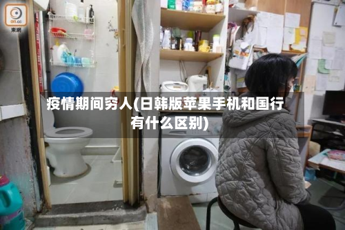 疫情期间穷人(日韩版苹果手机和国行有什么区别)-第3张图片