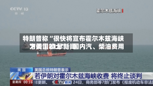 特朗普称“很快将宣布霍尔木兹海峡为美国领土”；国内汽、柴油费用下调｜21早新闻-第1张图片