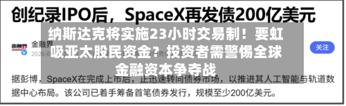纳斯达克将实施23小时交易制！要虹吸亚太股民资金？投资者需警惕全球金融资本争夺战-第2张图片