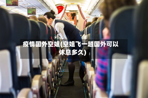 疫情国外空姐(空姐飞一趟国外可以休息多久)-第2张图片
