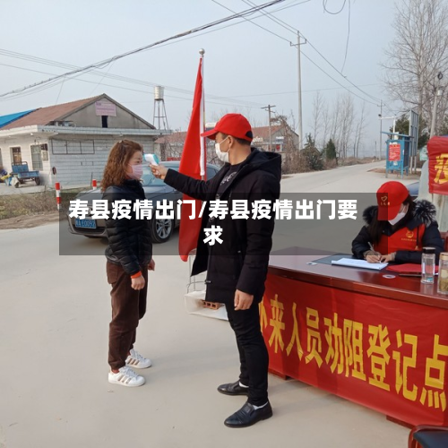 寿县疫情出门/寿县疫情出门要求-第3张图片