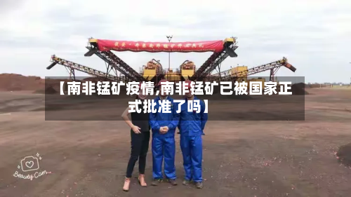 【南非锰矿疫情,南非锰矿已被国家正式批准了吗】-第1张图片