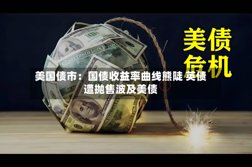美国债市:国债收益率曲线熊陡 英债遭抛售波及美债-第3张图片