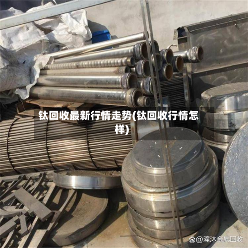 钛回收最新行情走势(钛回收行情怎样)-第3张图片