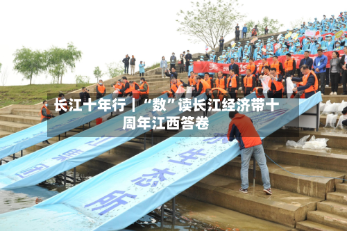 长江十年行｜“数	”读长江经济带十周年江西答卷-第1张图片