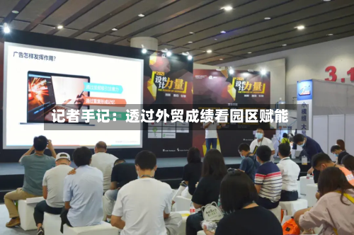 记者手记:透过外贸成绩看园区赋能-第1张图片