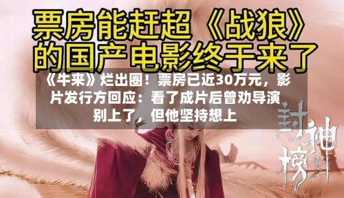《牛来》烂出圈！票房已近30万元，影片发行方回应：看了成片后曾劝导演别上了，但他坚持想上-第1张图片