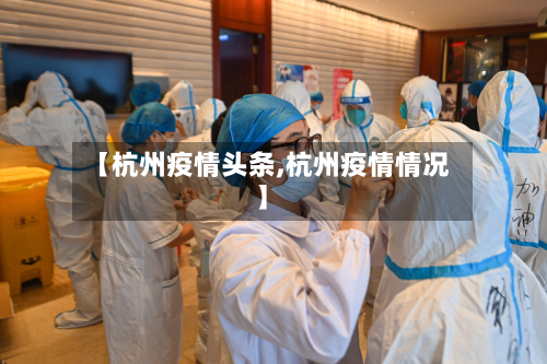 【杭州疫情头条,杭州疫情情况】-第1张图片