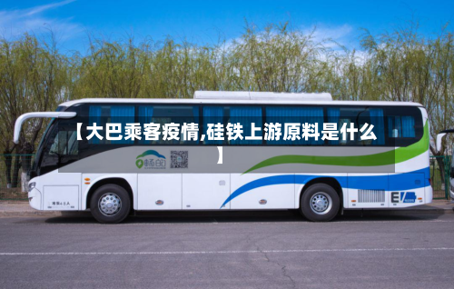 【大巴乘客疫情,硅铁上游原料是什么】-第1张图片