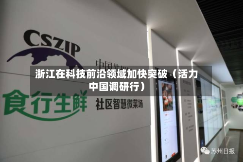 浙江在科技前沿领域加快突破(活力中国调研行)-第1张图片