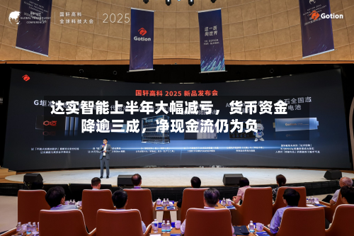 达实智能上半年大幅减亏，货币资金降逾三成，净现金流仍为负-第3张图片