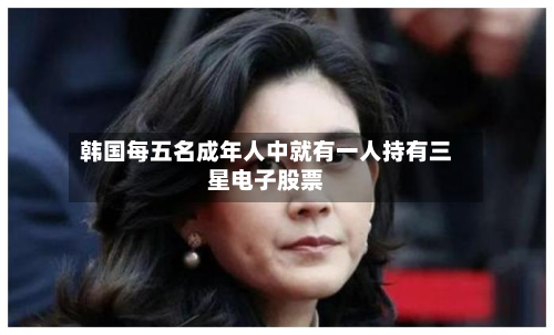 韩国每五名成年人中就有一人持有三星电子股票-第2张图片
