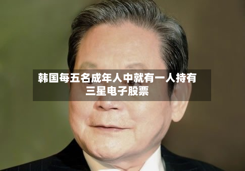 韩国每五名成年人中就有一人持有三星电子股票-第3张图片