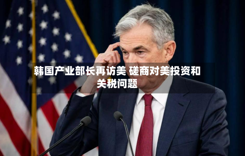 韩国产业部长再访美 磋商对美投资和关税问题-第1张图片
