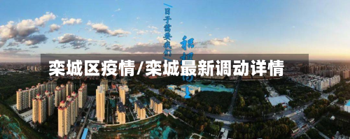 栾城区疫情/栾城最新调动详情-第3张图片