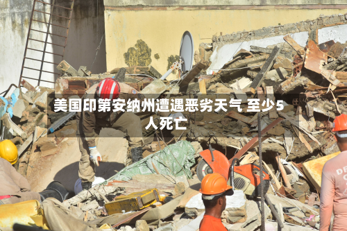 美国印第安纳州遭遇恶劣天气 至少5人死亡-第2张图片