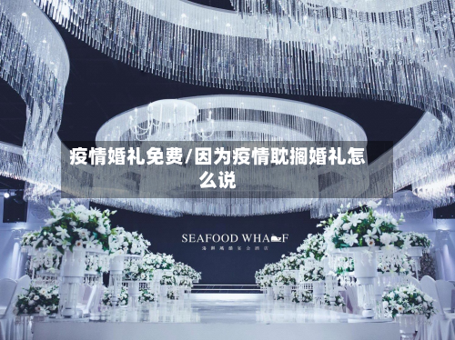 疫情婚礼免费/因为疫情耽搁婚礼怎么说-第2张图片