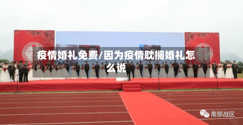 疫情婚礼免费/因为疫情耽搁婚礼怎么说-第1张图片