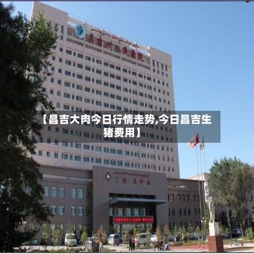 【昌吉大肉今日行情走势,今日昌吉生猪费用】-第2张图片