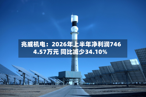 兆威机电:2026年上半年净利润7464.57万元 同比减少34.10%-第1张图片