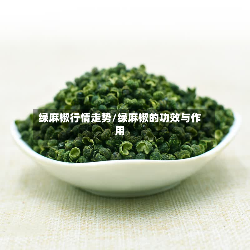 绿麻椒行情走势/绿麻椒的功效与作用-第3张图片