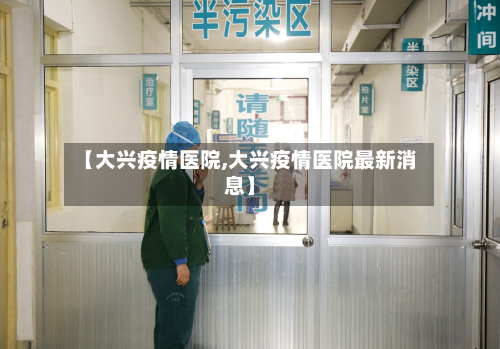 【大兴疫情医院,大兴疫情医院最新消息】-第1张图片