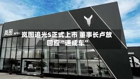 岚图追光S正式上市 董事长卢放回应“速成车”-第3张图片