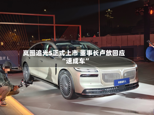 岚图追光S正式上市 董事长卢放回应“速成车	”-第1张图片