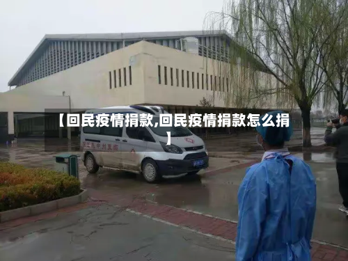 【回民疫情捐款,回民疫情捐款怎么捐】-第2张图片